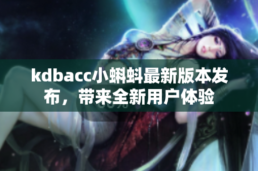 kdbacc小蝌蚪最新版本发布，带来全新用户体验