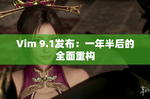 Vim 9.1发布：一年半后的全面重构