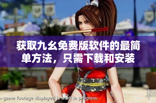 获取九幺免费版软件的最简单方法，只需下载和安装