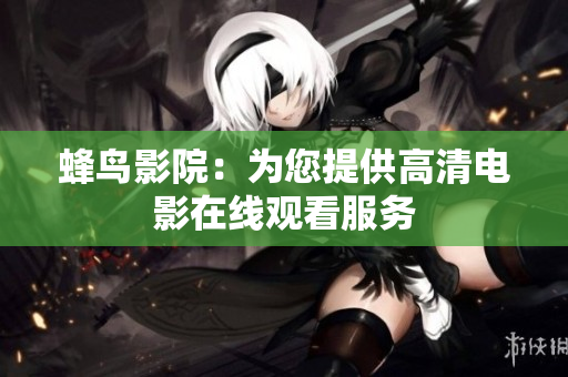 蜂鸟影院：为您提供高清电影在线观看服务