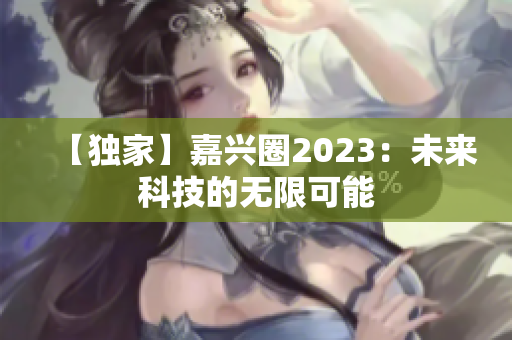 【独家】嘉兴圈2023：未来科技的无限可能