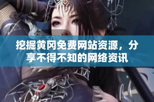挖掘黄冈免费网站资源，分享不得不知的网络资讯