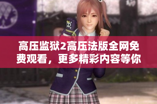 高压监狱2高压法版全网免费观看，更多精彩内容等你体验！
