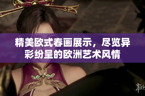精美欧式春画展示，尽览异彩纷呈的欧洲艺术风情