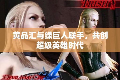 黄品汇与绿巨人联手，共创超级英雄时代