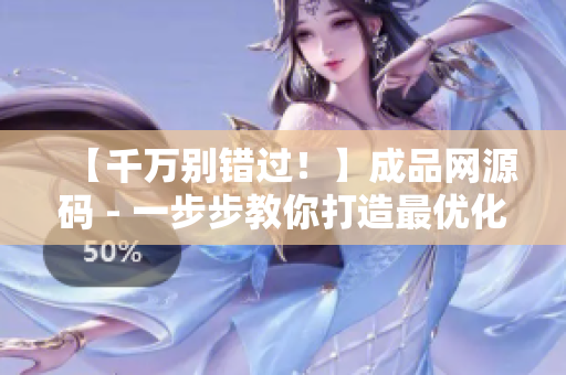 【千万别错过！】成品网源码 - 一步步教你打造最优化的SEO策略