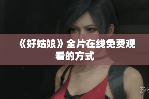 《好姑娘》全片在线免费观看的方式