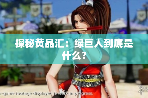 探秘黄品汇：绿巨人到底是什么？