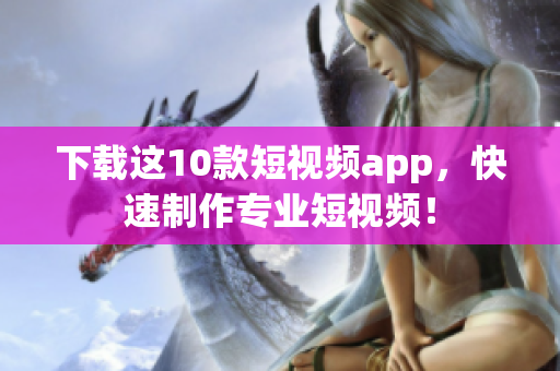 下载这10款短视频app，快速制作专业短视频！