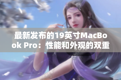 最新发布的19英寸MacBook Pro：性能和外观的双重升级