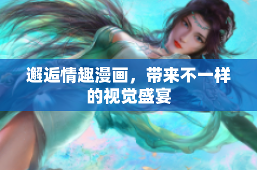 邂逅情趣漫画，带来不一样的视觉盛宴