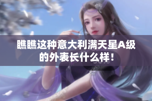 瞧瞧这种意大利满天星A级的外表长什么样！