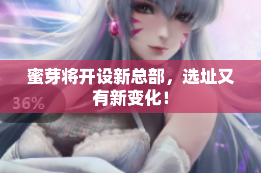 蜜芽将开设新总部，选址又有新变化！