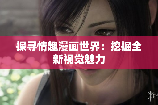 探寻情趣漫画世界：挖掘全新视觉魅力