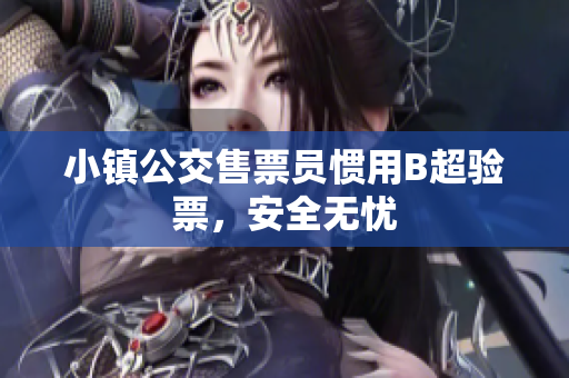小镇公交售票员惯用B超验票，安全无忧
