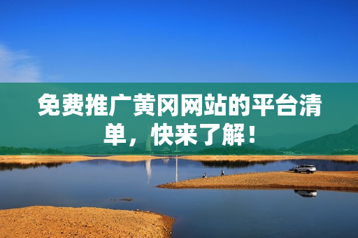 免费推广黄冈网站的平台清单，快来了解！