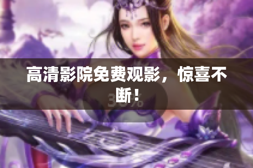 高清影院免费观影，惊喜不断！
