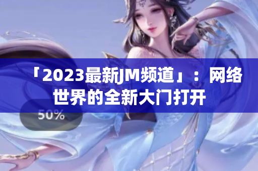 「2023最新JM频道」：网络世界的全新大门打开