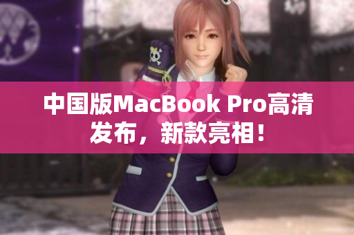 中国版MacBook Pro高清发布，新款亮相！