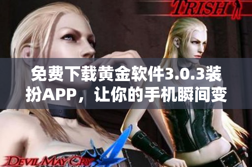 免费下载黄金软件3.0.3装扮APP，让你的手机瞬间变身2023款！