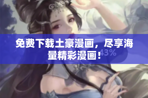 免费下载土豪漫画，尽享海量精彩漫画！