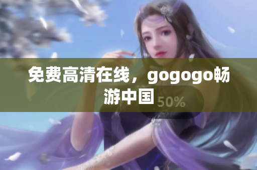免费高清在线，gogogo畅游中国