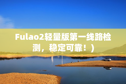 Fulao2轻量版第一线路检测，稳定可靠！)