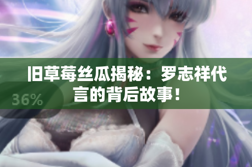 旧草莓丝瓜揭秘：罗志祥代言的背后故事！