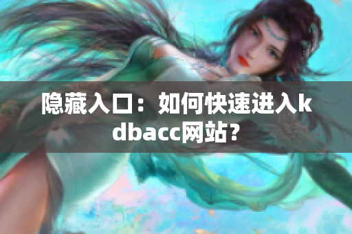 隐藏入口：如何快速进入kdbacc网站？