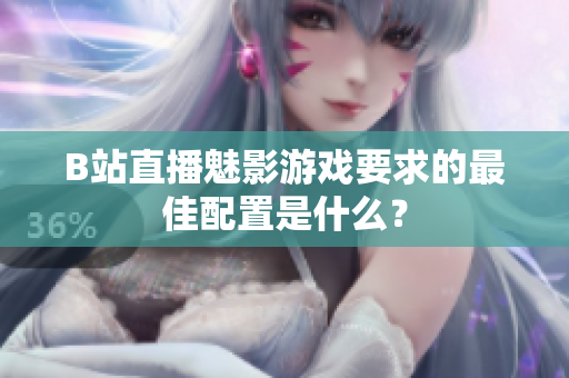 B站直播魅影游戏要求的最佳配置是什么？