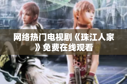 网络热门电视剧《珠江人家》免费在线观看