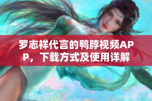 罗志祥代言的鸭脖视频APP，下载方式及使用详解