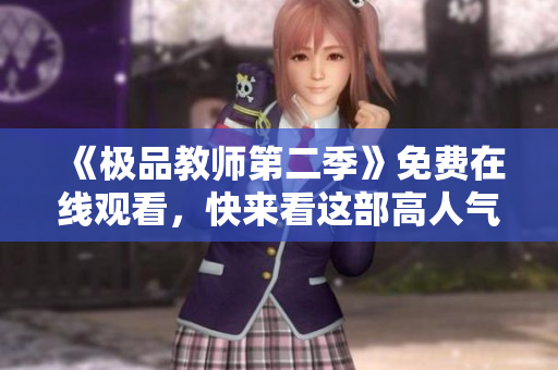 《极品教师第二季》免费在线观看，快来看这部高人气剧！