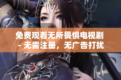 免费观看无所畏惧电视剧 – 无需注册，无广告打扰