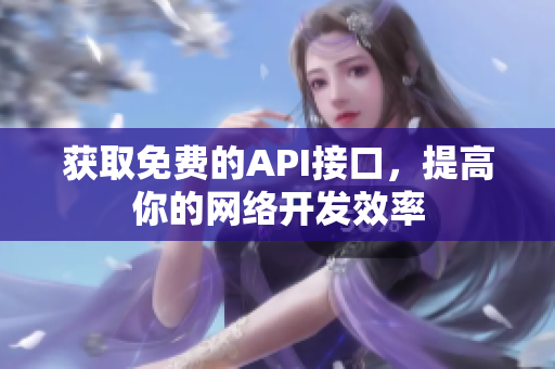 获取免费的API接口，提高你的网络开发效率