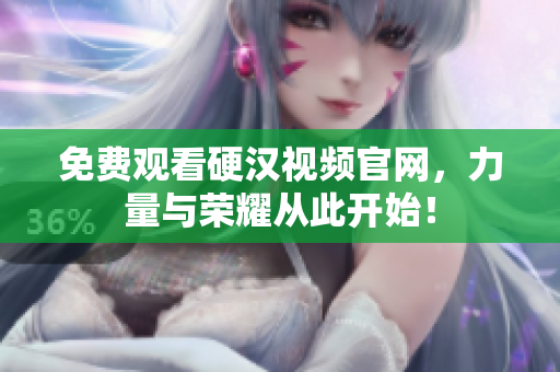 免费观看硬汉视频官网，力量与荣耀从此开始！