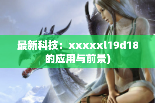 最新科技：xxxxxl19d18的应用与前景)