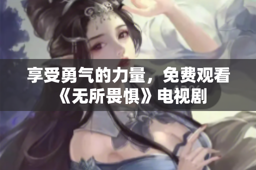享受勇气的力量，免费观看《无所畏惧》电视剧