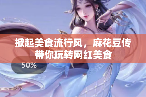 掀起美食流行风，麻花豆传带你玩转网红美食