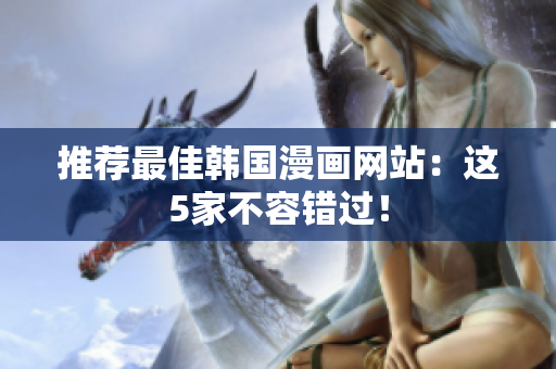 推荐最佳韩国漫画网站：这5家不容错过！