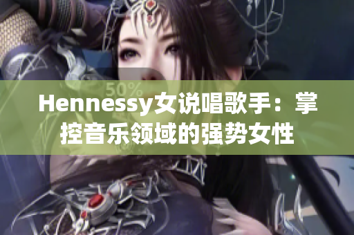 Hennessy女说唱歌手：掌控音乐领域的强势女性