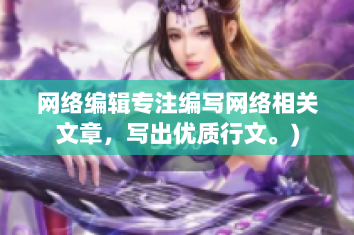 网络编辑专注编写网络相关文章，写出优质行文。)
