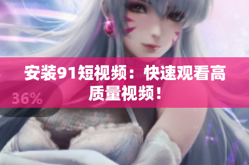 安装91短视频：快速观看高质量视频！