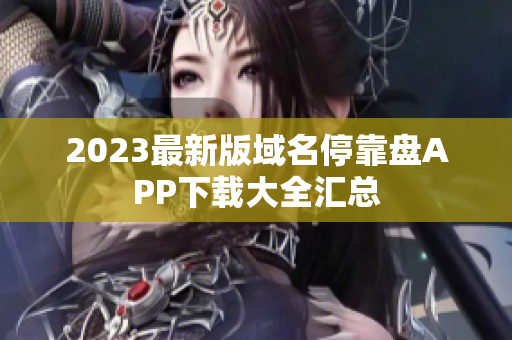 2023最新版域名停靠盘APP下载大全汇总