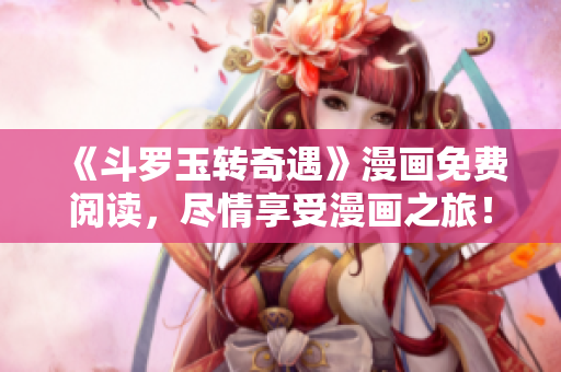 《斗罗玉转奇遇》漫画免费阅读，尽情享受漫画之旅！