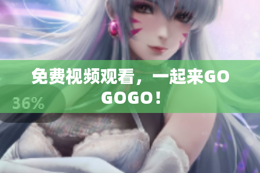 免费视频观看，一起来GOGOGO！