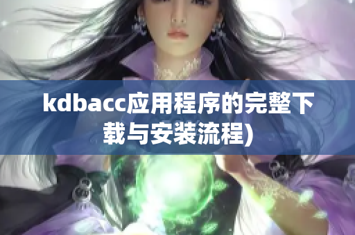 kdbacc应用程序的完整下载与安装流程)
