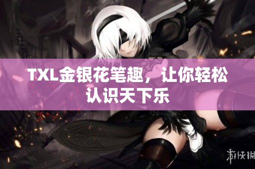 TXL金银花笔趣，让你轻松认识天下乐