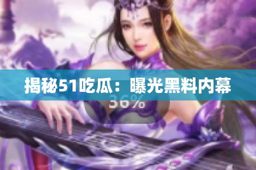 揭秘51吃瓜：曝光黑料内幕