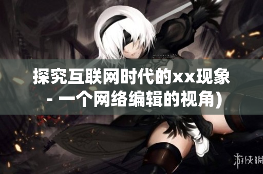 探究互联网时代的xx现象 - 一个网络编辑的视角)